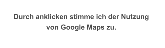 Durch anklicken stimme ich der Nutzung  von Google Maps zu.