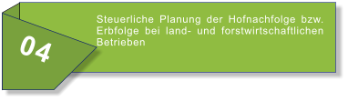 04 Steuerliche Planung der Hofnachfolge bzw. Erbfolge bei land- und forstwirtschaftlichen Betrieben